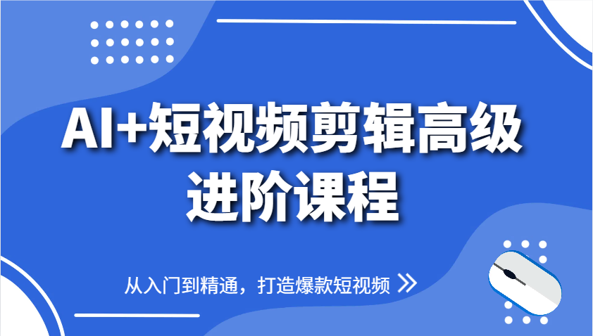 AI+短视频剪辑高级进阶课程，从入门到精通，打造爆款短视频-财富区