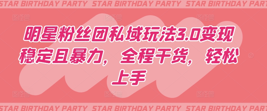 明星粉丝团私域玩法3.0变现稳定且暴力，全程干货，轻松上手-财富区