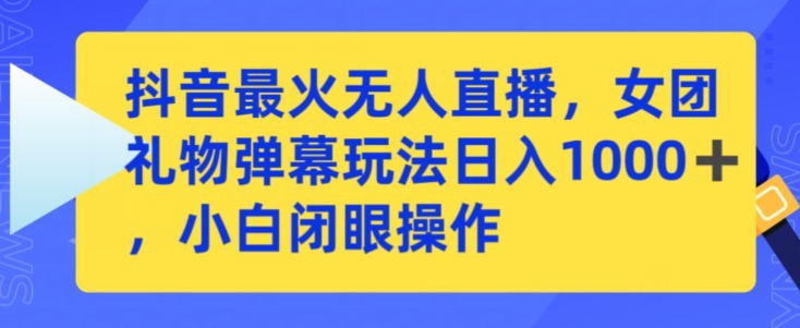 抖音最火无人直播，女团礼物弹幕玩法，日赚一千＋，小白闭眼操作-财富区