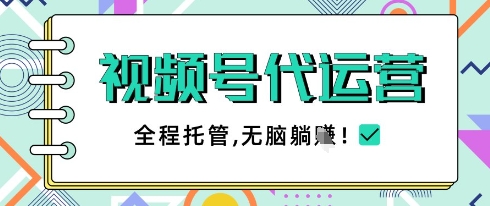 视频号代运营，团队托管计划，简单操作不限时间地点，一部手机单月轻松变现5k【揭秘】-财富区