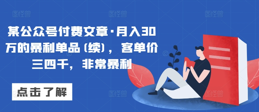 某公众号付费文章·月入30万的暴利单品(续)，客单价三四千，非常暴利-财富区
