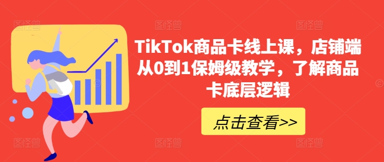 TikTok商品卡线上课，​店铺端从0到1保姆级教学，了解商品卡底层逻辑-财富区