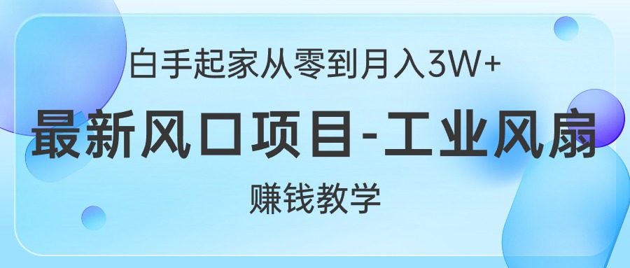 （10663期）白手起家从零到月入3W+，最新风口项目-工业风扇赚钱教学-财富区