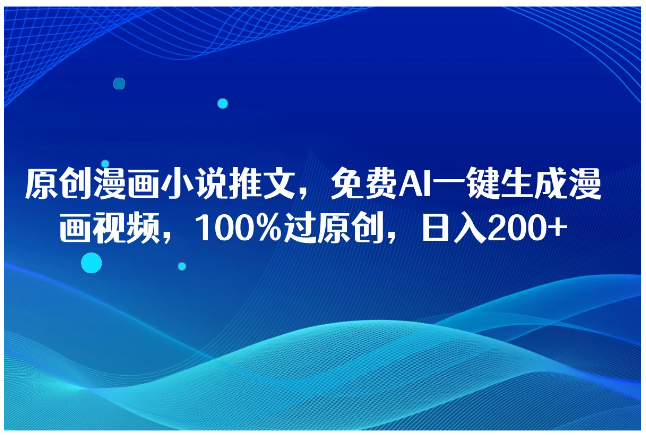原创漫画小说推文，免费AI一键生成漫画视频，100%过原创，日入2000+-财富区