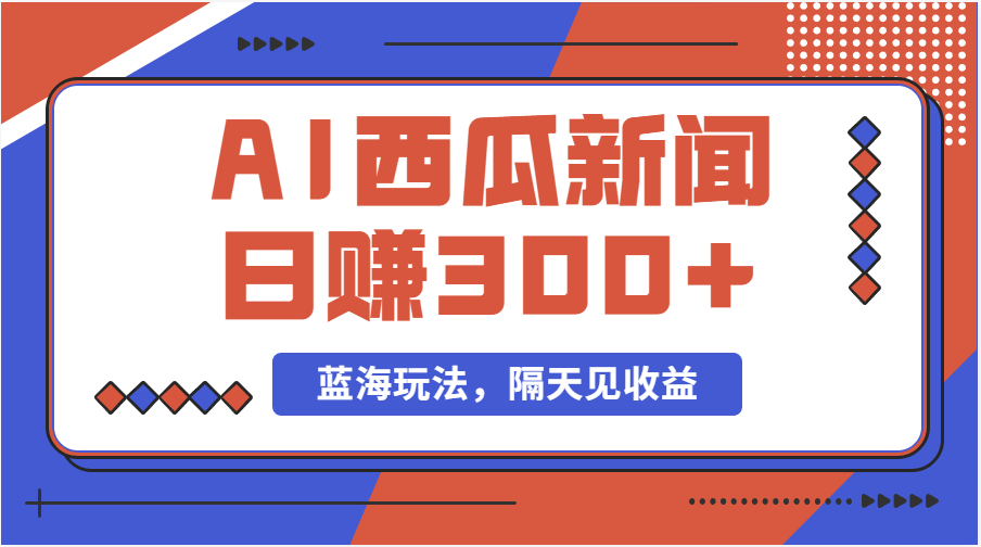 （11251期）蓝海最新玩法西瓜视频原创搞笑新闻当天有收益单号日赚300+项目-财富区