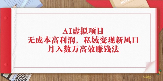 （12355期）AI虚拟项目：无成本高利润，私域变现新风口，月入数万高效赚钱法-财富区