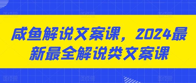 咸鱼解说文案课，2024最新最全解说类文案课-财富区