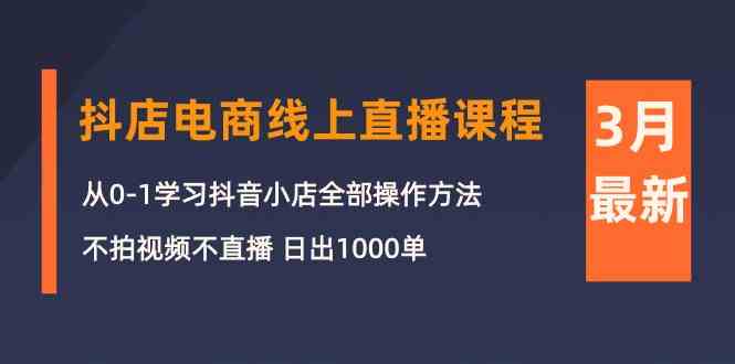 （10140期）3月抖店电商线上直播课程：从0-1学习抖音小店，不拍视频不直播 日出1000单-财富区
