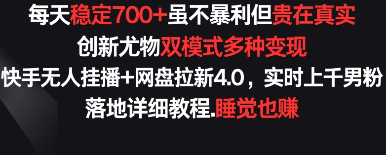 每天稳定700+，收益不高但贵在真实，创新尤物双模式多渠种变现，快手无人挂播+网盘拉新4.0-财富区