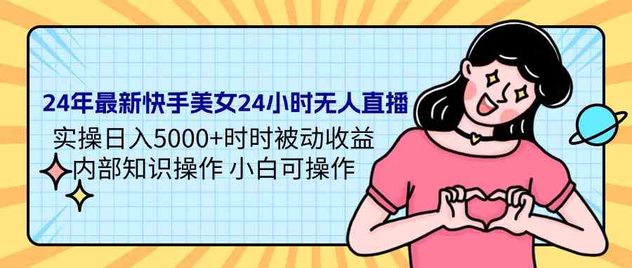 （9480期）24年最新快手美女24小时无人直播 实操日入5000+时时被动收益 内部知识操…-财富区
