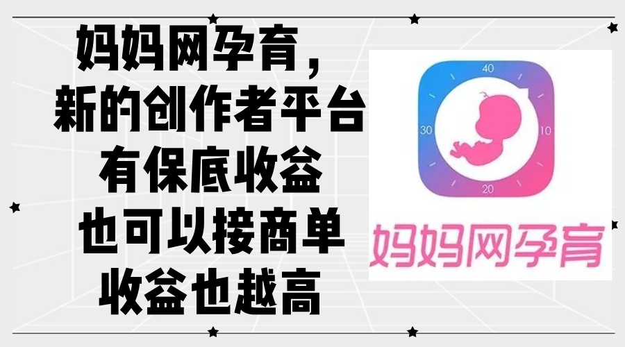 （12550期）妈妈网孕育，新的创作者平台，有保底收益也可以接商单收益也越高-财富区