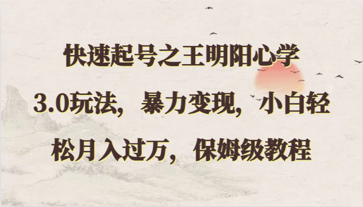 快速起号之王明阳心学3.0玩法，暴力变现，小白轻松月入过万，保姆级教程-财富区