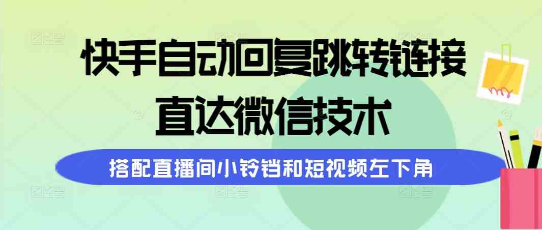 （9808期）快手自动回复跳转链接，直达微信技术，搭配直播间小铃铛和短视频左下角-财富区