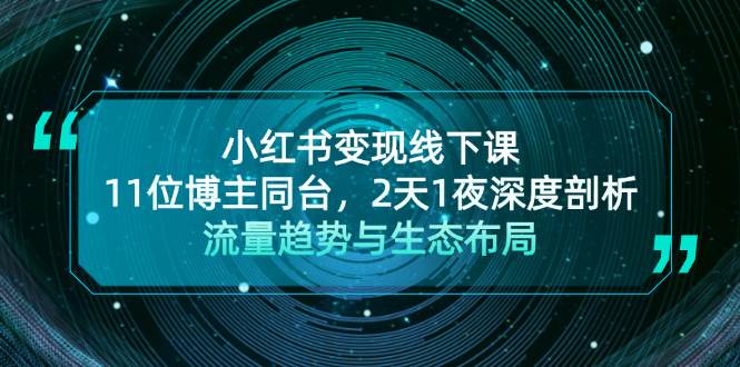 （13157期）小红书变现线下课！11位博主同台，2天1夜深度剖析流量趋势与生态布局-财富区