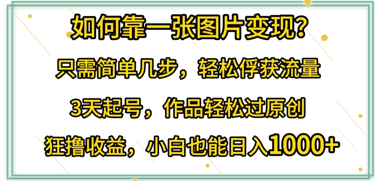 如何靠一张图片变现?只需简单几步，轻松俘获流量，3天起号，作品轻松过原创-财富区