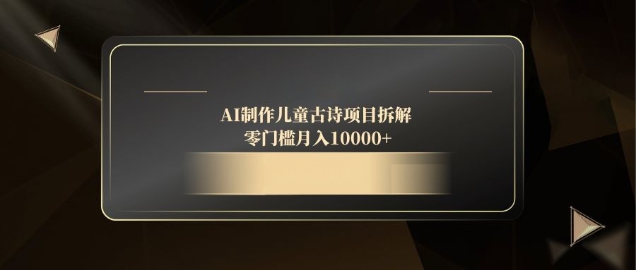 AI制作儿童古诗项目拆解，零门槛月入10000+-财富区