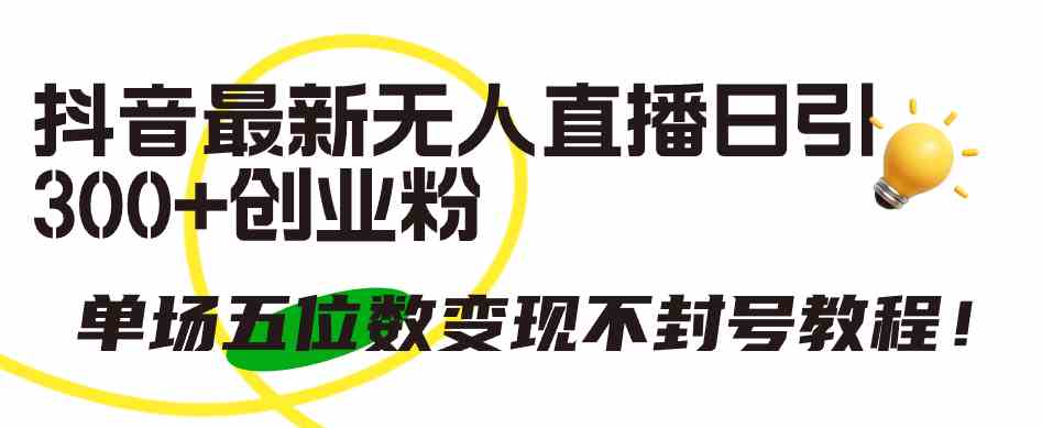 （9366期）抖音最新无人直播日引300+创业粉，单场五位数变现不封号教程！-财富区