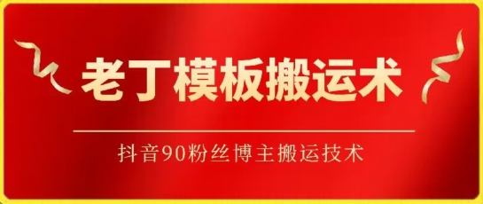 老丁模板搬运术：抖音90万粉丝博主搬运技术-财富区