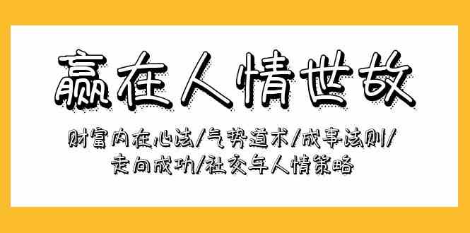 （9959期）赢在-人情世故：财富内在心法/气势道术/成事法则/走向成功/社交与人情策略-财富区