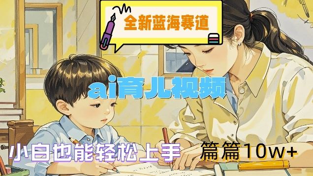 全新蓝海赛道-ai育儿视频，小白也能轻松上手，篇篇10w+【揭秘】-财富区