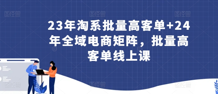 23年淘系批量高客单+24年全域电商矩阵，批量高客单线上课-财富区