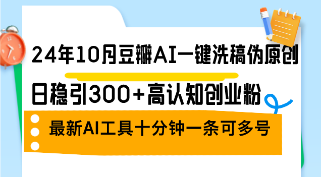 （12871期）24年10月豆瓣AI一键洗稿伪原创，日稳引300+高认知创业粉，最新AI工具十…-财富区
