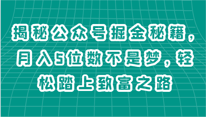 揭秘公众号掘金秘籍，月入5位数不是梦，轻松踏上致富之路-财富区