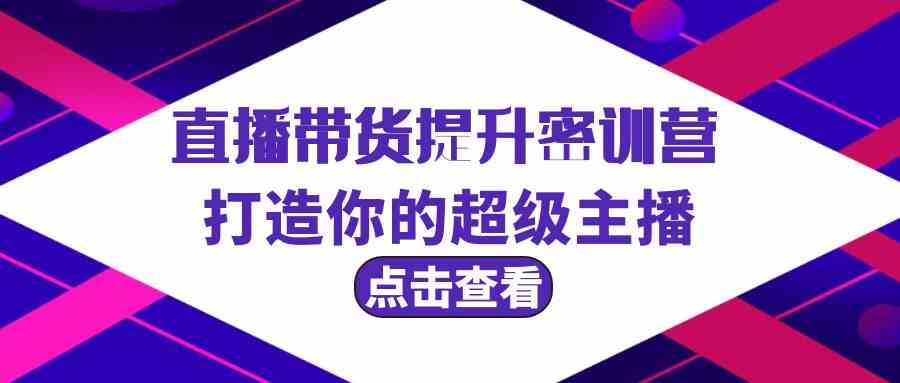 直播带货提升特训营，打造你的超级主播（3节直播课+配套资料）-财富区