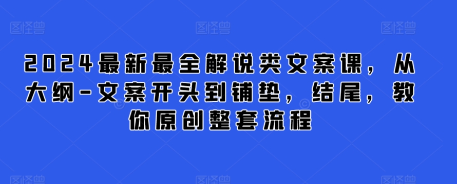 2024最新最全解说类文案课，从大纲-文案开头到铺垫，结尾，教你原创整套流程-财富区