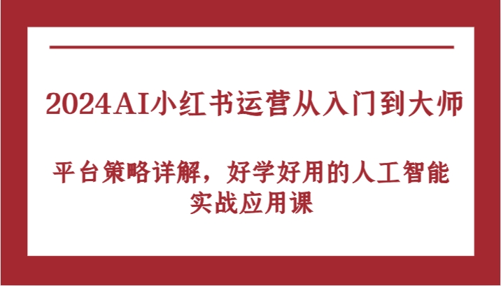 2024AI小红书运营从入门到大师，平台策略详解，好学好用的人工智能实战应用课-财富区