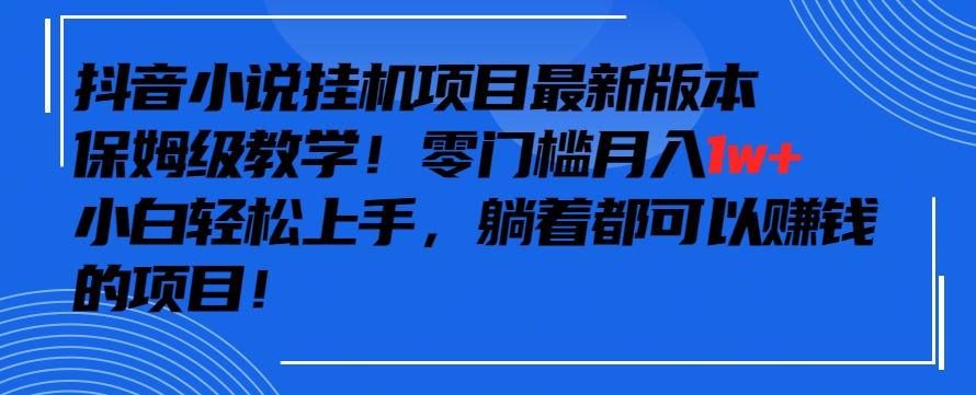 抖音最新小说挂机项目，保姆级教学，零成本月入1w+，小白轻松上手-财富区