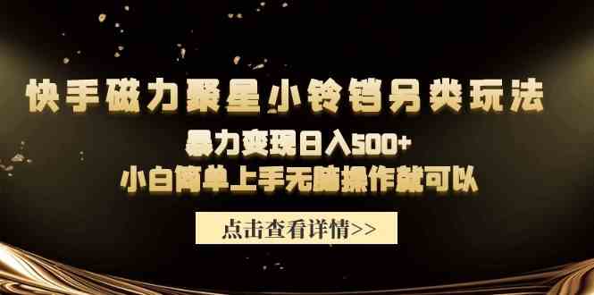 （9689期）快手磁力聚星小铃铛另类玩法，暴力变现日入500+小白简单上手无脑操作就可以-财富区