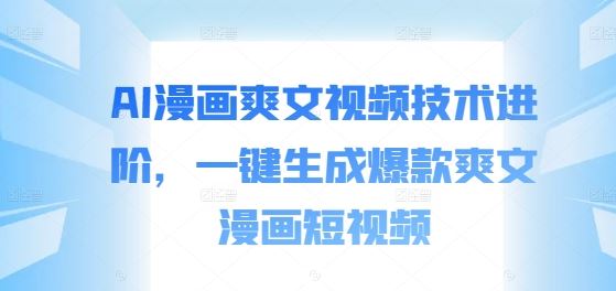 AI漫画爽文视频技术进阶，一键生成爆款爽文漫画短视频-财富区