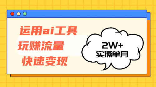 （12955期）运用AI工具玩赚流量快速变现 实操单月2w+-财富区