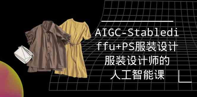 （9674期）实战培训班：AIGC-Stablediffu+PS服装设计-服装设计师的人工智能课（16节）-财富区