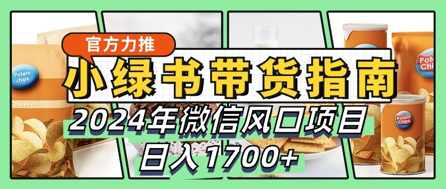 小绿书带货完全教学指南，2024年微信风口项目，日入1700+-财富区