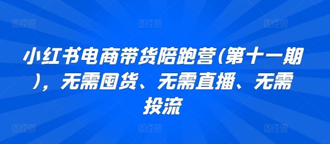 小红书电商带货陪跑营(第十一期)，无需囤货、无需直播、无需投流-财富区