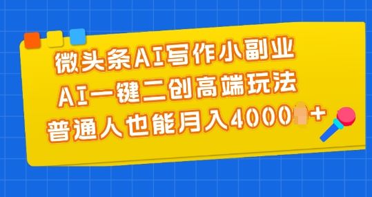 微头条AI写作小副业，AI一键二创高端玩法 普通人也能月入4000+【揭秘】-财富区