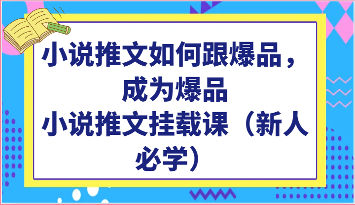 小说推文如何跟爆品，成为爆品，小说推文挂载课（新人必学）-财富区