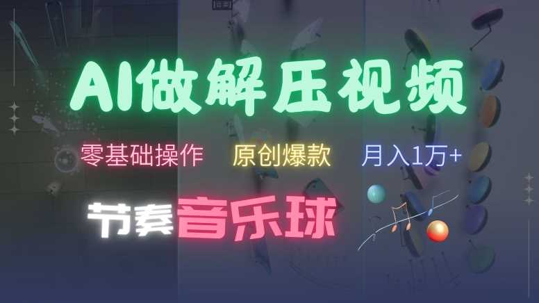 AI制作节奏音乐球解压视频，不需要专业工具，零基础操作，条条视频原创爆款，快速涨粉【揭秘】-财富区