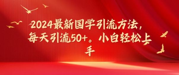2024最新国学引流方法，每天引流50+，小白轻松上手【揭秘】-财富区