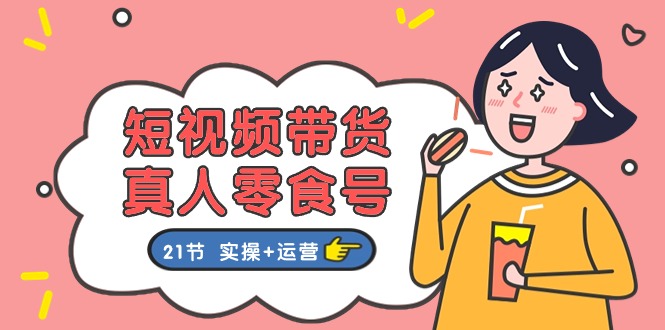 短视频带货&真人零食号：更全面的零食带货教程（实操+运营）-财富区