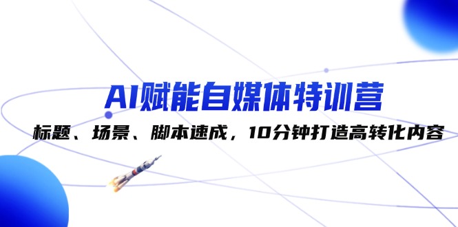 （12522期）AI赋能自媒体特训营：标题、场景、脚本速成，10分钟打造高转化内容-财富区