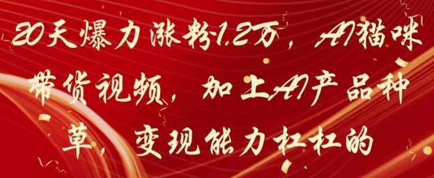 20天爆力涨粉1.2W，AI猫咪带货视频，加上AI产品种草，变现能力杠杠的-财富区