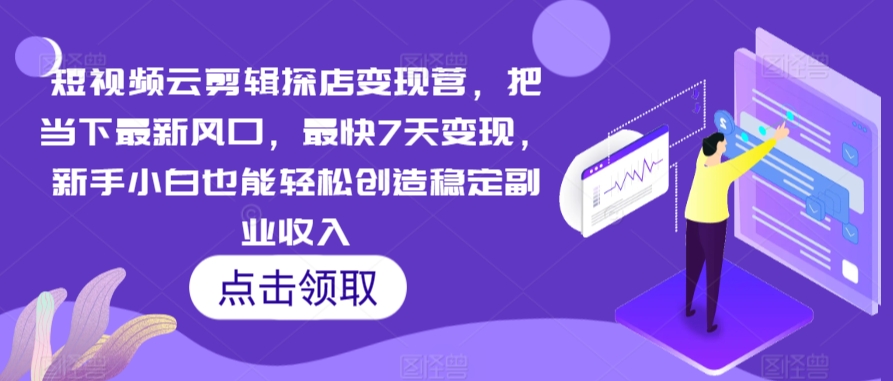 短视频云剪辑探店变现营，把当下最新风口，最快7天变现，新手小白也能轻松创造稳定副业收入-财富区