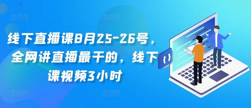 线下直播课8月25-26号，全网讲直播最干的，线下课视频3小时-财富区