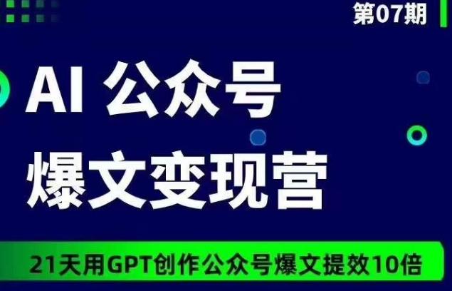 AI公众号爆文变现营07期，21天用GPT创作爆文提效10倍-财富区