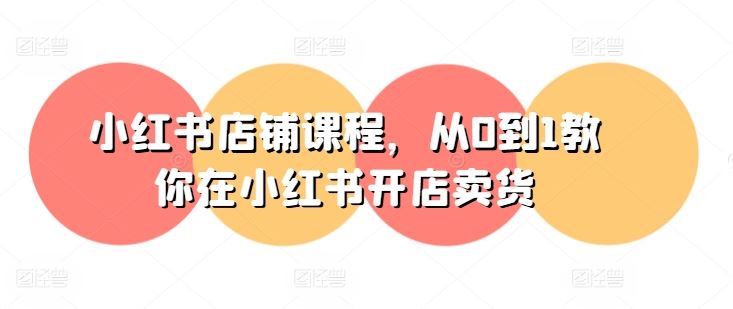 小红书店铺课程，从0到1教你在小红书开店卖货-财富区