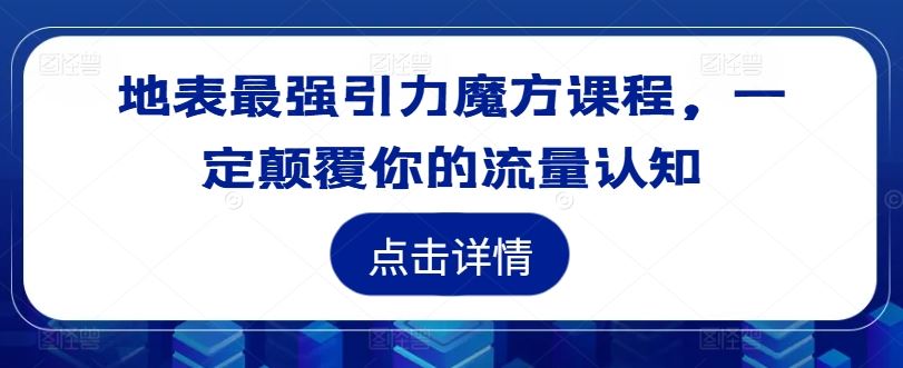 地表最强引力魔方课程，一定颠覆你的流量认知-财富区
