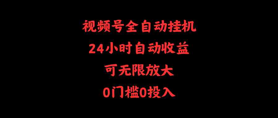 （10031期）视频号全自动挂机，24小时自动收益，可无限放大，0门槛0投入-财富区